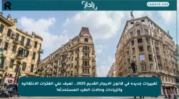 تغييرات جديدة في قانون الإيجار القديم 2025.. تعرف على الفترات الانتقالية والزيادات وحالات الطرد المستحدثة!